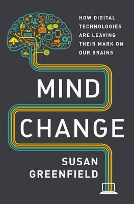 Mind Change: How digital technologies are leaving their mark on our brains by Susan A. Greenfield