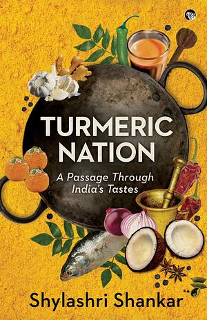 Turmeric Nation: A Passage Through India's Tastes by Shylashri Shankar