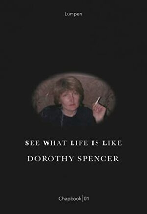 See What Life Is Like (Lumpen Chapbook Series, #1) by Dorothy Spencer
