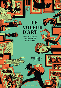 Le voleur d'art: Une histoire d'amour et de crimes by Michael Finkel