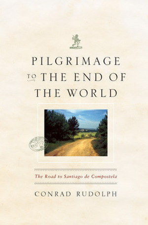 Pilgrimage to the End of the World: The Road to Santiago de Compostela by Conrad Rudolph