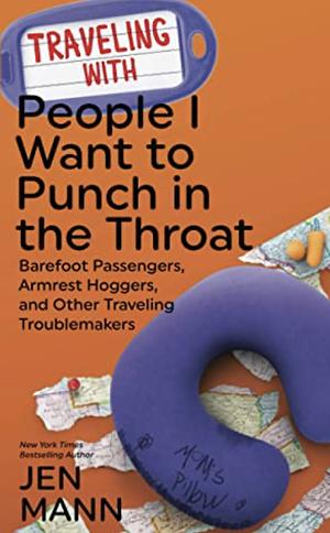 Traveling with People I Want to Punch in the Throat: Barefoot Passengers, Armrest Hoggers, and Other Traveling Troublemakers by Jen Mann