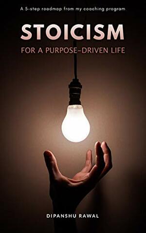 Stoicism for a Purpose-Driven Life: A 5-step roadmap from my coaching program by Dipanshu Rawal