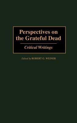 Perspectives on the Grateful Dead: Critical Writings by Robert G. Weiner