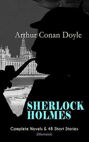 SHERLOCK HOLMES: Complete Novels & 48 Short Stories (Illustrated): A Study in Scarlet, The Sign of Four, The Hound of the Baskervilles, The Valley of Fear, ... Return of Sherlock Holmes, His Last Bow… by Arthur Conan Doyle