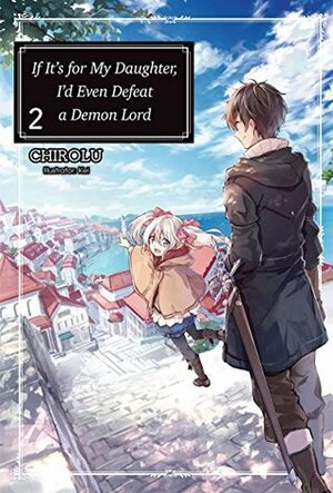 If It's for My Daughter, I'd Even Defeat a Demon Lord: Volume 2 by CHIROLU
