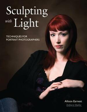 Sculpting with Light: Techniques for Portrait Photographers by Allison Earnest