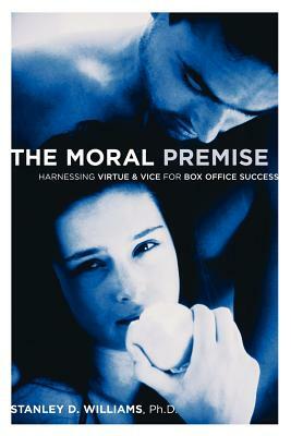 The Moral Premise: Harnessing Virtue & Vice for Box Office Success by Stanley D. Williams