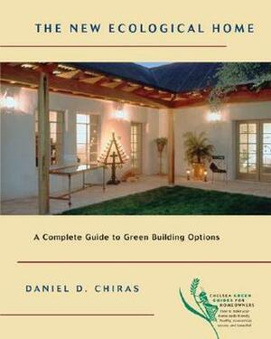 The New Ecological Home: A Complete Guide to Green Building Options by Daniel D. Chiras