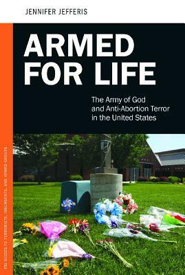 Armed for Life: The Army of God and Anti-Abortion Terror in the United States by Jennifer Jefferis