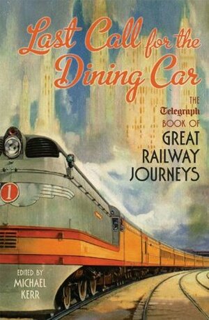 Last Call for the Dining Car: The Daily Telegraph Book of Great Railway Journeys by Michael Kerr