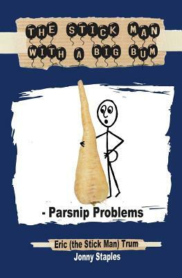 The Stick Man with a Big Bum - Parsnip Problems by Eric Trum, Jonny Staples