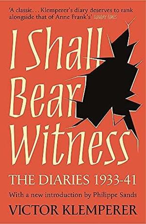 I Shall Bear Witness: The Diaries Of Victor Klemperer 1933-41 by Victor Klemperer
