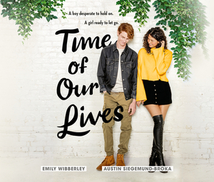 Time of Our Lives by Austin Siegemund-Broka, Emily Wibberley