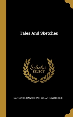 Tales And Sketches by Julian Hawthorne, Nathaniel Hawthorne