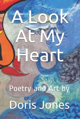A Look At My Heart: Poetry and Art by by Doris Jones