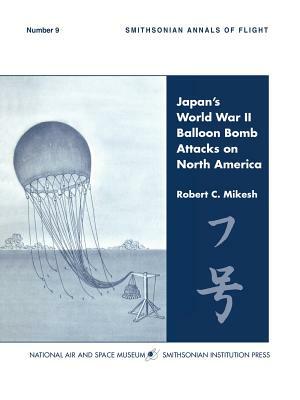 Japan's World War II Balloon Bomb Attacks on North America (Smithsonian Annals of Flight) by Smithsonian Institution, C. Robert Mikesh