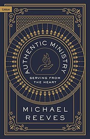 Authentic Ministry: Serving from the Heart by Michael Reeves