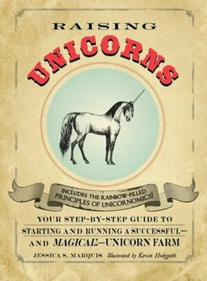 Raising Unicorns: Your Step-by-Step Guide to Starting and Running a Successful - and Magical! - Unicorn Farm by Kevin Hedgpeth, Jessica S. Marquis