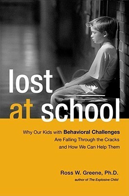 Lost at School: Why Our Kids with Behavioral Challenges are Falling Through the Cracks and How We Can Help Them by Ross W. Greene