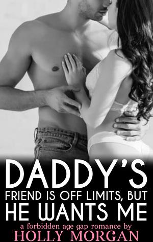 Daddy's Friend Is Off Limits… But He Wants Me  by Holly Morgan