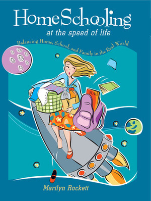 Homeschooling at the Speed of Life: Balancing Home, School, and Family in the Real World by Marilyn Rockett