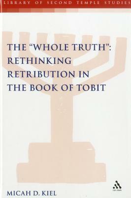Whole Truth: Rethinking Retribution in the Book of Tobit, Th by Micah D. Kiel