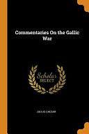 Commentaries on the Gallic War by Gaius Julius Caesar, Gaius Julius Caesar