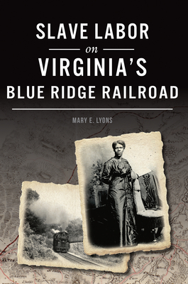 Slave Labor on Virginia's Blue Ridge Railroad by Mary E. Lyons