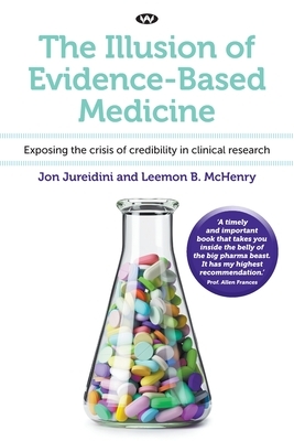 The Illusion of Evidence-Based Medicine: Exposing the crisis of credibility in clinical research by Jon Jureidini, Leemon B. McHenry