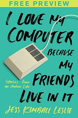 I Love My Computer Because My Friends Live in It (FREE PREVIEW ESSAY): Stories from an Online Life by Jess Kimball Leslie
