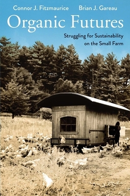 Organic Futures: Struggling for Sustainability on the Small Farm by Brian Gareau, Connor J. Fitzmaurice