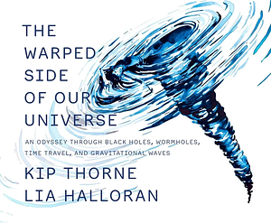 The Warped Side of Our Universe: An Odyssey through Black Holes, Wormholes, Time Travel, and Gravitational Waves by Kip Thorne