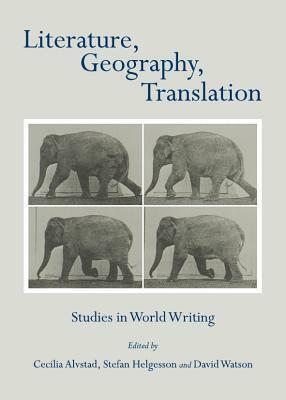 Literature, Geography, Translation: Studies in World Writing by Stefan Helgesson, Stefan Helgesson and David Watson, David Watson