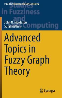 Advanced Topics in Fuzzy Graph Theory by John N. Mordeson, Sunil Mathew