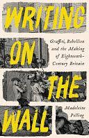 Writing on the Wall: Graffiti and Rebellion in Eighteenth-Century Britain by Madeleine Pelling