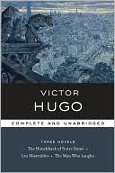 Victor Hugo: Three Novels: The Hunchback of Notre Dame / Les Miserables / The Man Who Laughs by Victor Hugo