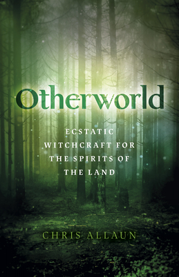 Otherworld: Ecstatic Witchcraft for the Spirits of the Land by Chris Allaun