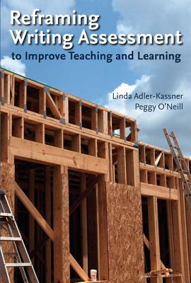 Reframing Writing Assessment to Improve Teaching and Learning by Linda Adler-Kassner, Peggy O'Neill
