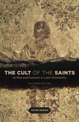 The Cult of the Saints: Its Rise and Function in Latin Christianity, Enlarged Edition by Peter Brown