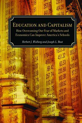 Education and Capitalism, Volume 521: How Overcoming Our Fear of Markets and Economics Can Improve America's Schools by Herbert J. Walberg, Joseph L. Bast