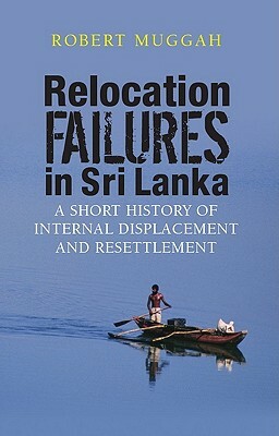 Relocation Failures in Sri Lanka: A Short History of Internal Displacement and Resettlement by Robert Muggah