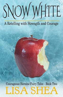 Snow White - A Retelling with Strength and Courage by Lisa Shea