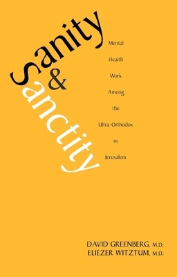 Sanity and Sanctity: Mental Health Work Among the Ultra-Orthodox in Jerusalem by Eliezer Witztum, David Greenberg