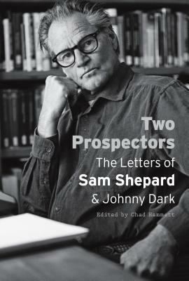 Two Prospectors: The Letters of Sam Shepard and Johnny Dark by Sam Shepard, Johnny Dark