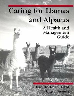 Caring for Llamas and Alpacas: A Health and Management Guide by Claire Hoffman