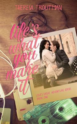 Life's What You Make It by Theresa Troutman