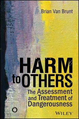 Harm to Others: The Assessment and Treatment of Dangerousness by Brian Van Brunt