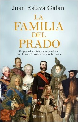 La familia del Prado: Un paseo desenfadado y sorprendente por el museo de los Austrias y los Borbones by Juan Eslava Galán