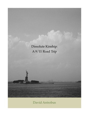 Dissolute Kinship: A 9/11 Road Trip by David Antrobus